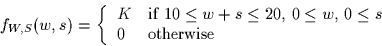 \begin{displaymath}
f_{W,S}(w,s) = \left\{ \begin{array}
{ll}
 K & \mbox{if $10 ...
 ...w$, 
 $0 \leq s$} \\  0 & \mbox{otherwise}
 \end{array} \right.\end{displaymath}
