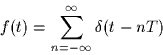 \begin{displaymath}
f(t) = \sum_{n=-\infty}^{\infty} \delta(t-nT)
 \end{displaymath}