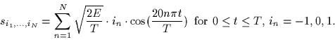 \begin{displaymath}
s_{i_1,\ldots,i_N} = \sum_{n=1}^{N} \sqrt{\frac{2E}{T}} \cdo...
 ...{20n\pi t}{T}) 
\;\;\mbox{for $0 \leq t \leq T$, $i_n=-1,0,1$.}\end{displaymath}