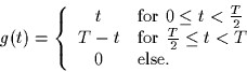 \begin{displaymath}
g(t) = \left\{
\begin{array}
{cl}
t & \mbox{for $0 \leq t < ...
 ... $\frac{T}{2} \leq t < T$}\\ 0 & \mbox{else.}\end{array}\right.\end{displaymath}