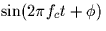 $\sin(2\pi f_c t + \phi)$