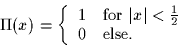 \begin{displaymath}
\Pi(x) = \left\{
\begin{array}
{cl}
 1 & \mbox{for $\vert x\vert < \frac{1}{2}$}\\  0 & \mbox{else.}\end{array}\right.\end{displaymath}