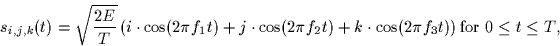 \begin{displaymath}
s_{i,j,k}(t) = \sqrt{\frac{2E}{T}} \left(
 i \cdot \cos(2\pi...
 ...dot \cos(2\pi f_3
 t) \right) 
 \mbox{for $0 \leq t \leq T$},
 \end{displaymath}