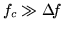 $f_c \gg \Delta\!f$