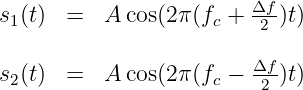 s1(t) =   A cos(2π(fc + Δf2-)t)

s (t) =   A cos(2π(f  - Δf-)t)
 2                  c    2
           