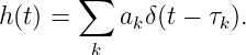       ∑
h(t) =    a δ(t - τ ).
           k       k
        k
           