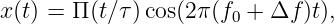 x (t) = Π (t∕τ)cos(2π (f0 + Δf )t),
           