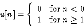\begin{displaymath}u[n] = \left\{
\begin{array}{cl}
0 & \mbox{for $n<0$ }\\
1 & \mbox{for $n \geq 1$ }
\end{array} \right.
\end{displaymath}