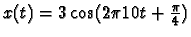 $x(t)=3\cos(2\pi 10 t + \frac{\pi}{4})$