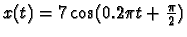 $x(t)=7\cos(0.2\pi t+\frac{\pi}{2})$