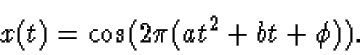 \begin{displaymath}x(t)=\cos(2\pi(at^2+bt+\phi)).
\end{displaymath}