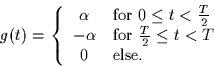 \begin{displaymath}
g(t) = \left\{
\begin{array}
{cl}
\alpha & \mbox{for $0 \leq...
... $\frac{T}{2} \leq t < T$}\\ 0 & \mbox{else.}\end{array}\right.\end{displaymath}