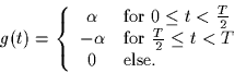 \begin{displaymath}
g(t) = \left\{
\begin{array}
{cl}
\alpha & \mbox{for $0 \leq...
 ... $\frac{T}{2} \leq t < T$}\\ 0 & \mbox{else.}\end{array}\right.\end{displaymath}