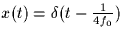 $x(t) = \delta(t-\frac{1}{4f_0})$