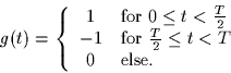 \begin{displaymath}
g(t) = \left\{
\begin{array}
{cl}
1 & \mbox{for $0 \leq t < ...
... $\frac{T}{2} \leq t < T$}\\ 0 & \mbox{else.}\end{array}\right.\end{displaymath}
