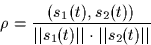 \begin{displaymath}
\rho = \frac{(s_1(t),s_2(t))}{\vert\vert s_1(t)\vert\vert \cdot \vert\vert s_2(t)\vert\vert}
 \end{displaymath}