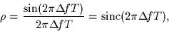 \begin{displaymath}
\rho = \frac{\sin(2\pi\Delta\!fT)}{2\pi\Delta\!fT} =
\mbox{sinc}(2\pi\Delta\!fT),
\end{displaymath}