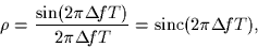 \begin{displaymath}
\rho = \frac{\sin(2\pi\Delta\!fT)}{2\pi\Delta\!fT} =
 \mbox{sinc}(2\pi\Delta\!fT),
 \end{displaymath}