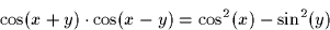 \begin{displaymath}
\cos(x+y) \cdot \cos(x-y) = \cos^2(x) - \sin^2(y)
\end{displaymath}