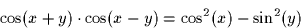 \begin{displaymath}
\cos(x+y) \cdot \cos(x-y) = \cos^2(x) - \sin^2(y)
 \end{displaymath}