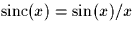 $\mbox{sinc}(x) = \sin(x)/x$