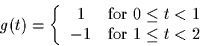 \begin{displaymath}
g(t) = \left\{
\begin{array}
{cl}
1 & \mbox{for $0 \leq t < 1$}\\ -1 & \mbox{for $1 \leq t < 2$}
\end{array} \right.
\end{displaymath}