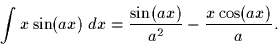 \begin{displaymath}
\int x \sin(ax)\;dx = \frac{\sin(ax)}{a^2} - \frac{x \cos(ax)}{a}.\end{displaymath}