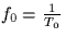 $f_0 = \frac{1}{T_0}$