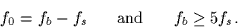 \begin{displaymath}
f_0 = f_b - f_s \mbox{\hspace*{0.2in} and \hspace*{0.2in}} f_b \geq 5f_s.\end{displaymath}