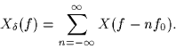 \begin{displaymath}
X_{\delta}(f) = \sum_{n=-\infty}^\infty X(f-nf_0).\end{displaymath}