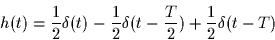 \begin{displaymath}
h(t) = \frac{1}{2}\delta(t)-\frac{1}{2}\delta(t-\frac{T}{2})+
\frac{1}{2}\delta(t-T)\end{displaymath}