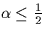 $\alpha \leq \frac{1}{2}$