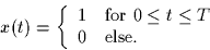 \begin{displaymath}
x(t) = \left\{
\begin{array}
{cl}
1 & \mbox{for $0 \leq t \leq T$}\\ 0 & \mbox{else.}
\end{array} \right.
\end{displaymath}
