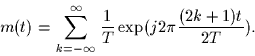 \begin{displaymath}
m(t) = \sum_{k=-\infty}^{\infty} \frac{1}{T} \exp(j 2 \pi \frac{(2k+1)t}{2T}).
\end{displaymath}