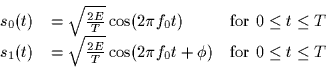 \begin{displaymath}
\begin{array}
{cll}
 s_0(t) & = \sqrt{\frac{2E}{T}} \cos(2 \...
 ...(2 \pi f_0 t + \phi) & \mbox{for $0 \leq t \leq
 T$}\end{array}\end{displaymath}
