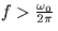 $f\gt\frac{\omega_0}{2\pi}$