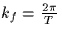 $k_f=\frac{2\pi}{T}$