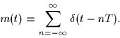 \begin{displaymath}
m(t) = \sum_{n=-\infty}^{\infty} \delta(t-nT).
\end{displaymath}