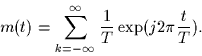 \begin{displaymath}
m(t) = \sum_{k=-\infty}^{\infty} \frac{1}{T} \exp(j 2 \pi \frac{t}{T}).
\end{displaymath}