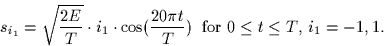 \begin{displaymath}
s_{i_1} = \sqrt{\frac{2E}{T}} \cdot i_1 \cdot \cos(\frac{20 \pi t}{T})
\;\;\mbox{for $0 \leq t \leq T$, $i_1=-1,1$.} \end{displaymath}
