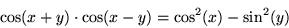 \begin{displaymath}
\cos(x+y) \cdot \cos(x-y) = \cos^2(x) - \sin^2(y)
\end{displaymath}