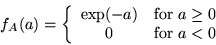 \begin{displaymath}
f_A(a) =
\left\{
\begin{array}{cl}
\exp(-a) & \mbox{for $a \geq 0$}\\
0 & \mbox{for $a < 0$}
\end{array} \right.
\end{displaymath}