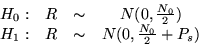 \begin{displaymath}
\begin{array}{cccc}
H_0: & R & \sim & N(0,\frac{N_0}{2})\\
H_1: & R & \sim & N(0,\frac{N_0}{2}+P_s)
\end{array} \end{displaymath}