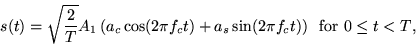 \begin{displaymath}
s(t) = \sqrt{\frac{2}{T}} A_1 \left(a_c \cos(2 \pi f_c t) + a_s \sin(2 \pi f_c
t) \right) \;\; \mbox{for $0 \leq t < T$,}
\end{displaymath}