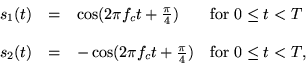 \begin{displaymath}
\begin{array}{ccll}
s_1(t)& =& \cos(2\pi f_ct + \frac{\pi}{...
...pi f_ct+\frac{\pi}{4}) & \mbox{for $0 \leq t < T$,}
\end{array}\end{displaymath}