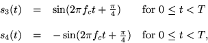 \begin{displaymath}
\begin{array}{ccll}
s_3(t)& =& \sin(2\pi f_ct + \frac{\pi}{...
...pi f_ct+\frac{\pi}{4}) & \mbox{for $0 \leq t < T$,}
\end{array}\end{displaymath}