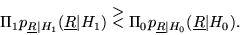 \begin{displaymath}
\Pi_1 p_{\underline{R}\vert H_1}(\underline{R}\vert H_1) \st...
...}{<}
\Pi_0 p_{\underline{R}\vert H_0}(\underline{R}\vert H_0).
\end{displaymath}