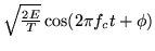 $\sqrt{\frac{2E}{T}} \cos(2\pi f_c t + \phi)$