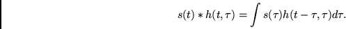 \begin{displaymath}
s(t) \ast h(t,\tau) = \int s(\tau) h(t-\tau,\tau) d\tau.
\end{displaymath}