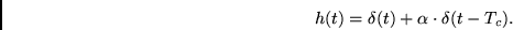 \begin{displaymath}
h(t) = \delta(t) + \alpha \cdot \delta(t-T_c).
\end{displaymath}